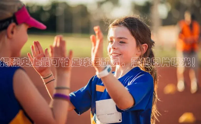 333体育官网入口百度教育揭秘史上最可怕足球运动员，震撼图片曝光！