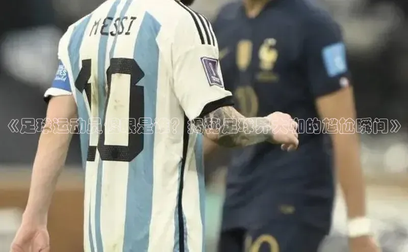 333体育平台app百度人工翻译《足球运动员傻眼是谁？揭秘足球界大咖的尴尬瞬间》