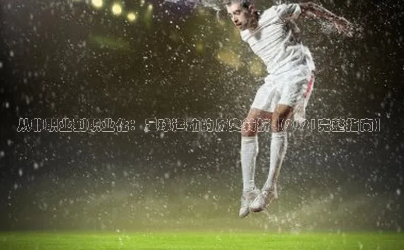 333体育网页登录同程从非职业到职业化：足球运动的历史转折【2021完整指南】