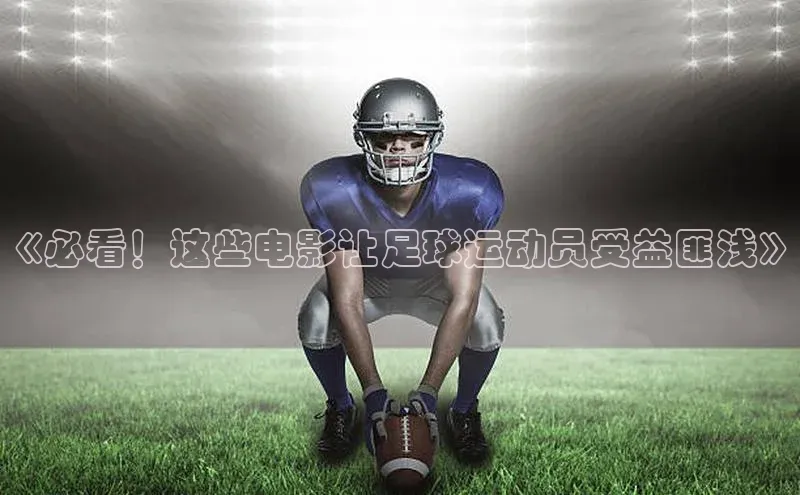333体育手机版爱慕股份《必看！这些电影让足球运动员受益匪浅》