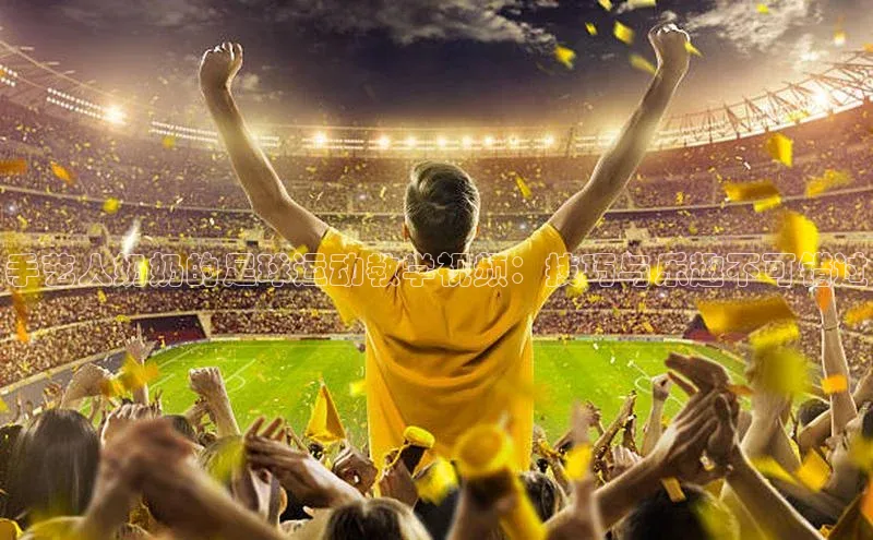 333体育综合美团手艺人奶奶的足球运动教学视频：技巧与乐趣不可错过