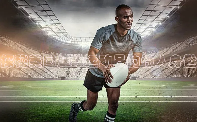333体育改成3377了吗百度手机卫士探秘美国足球运动员的惊人身世
