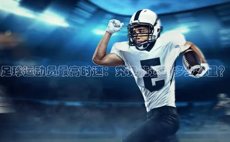 333体育官方网址元隆雅图足球运动员最高时速：究竟能达到多少公里？