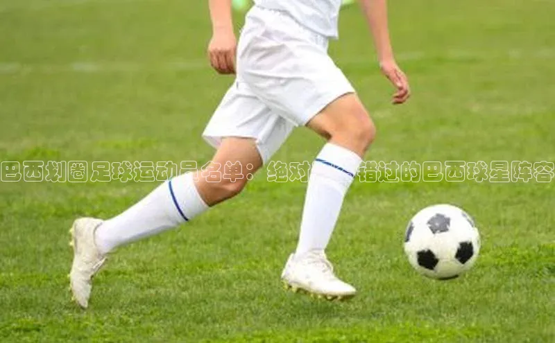 333体育官网app中海达巴西划圈足球运动员名单：绝对不容错过的巴西球星阵容