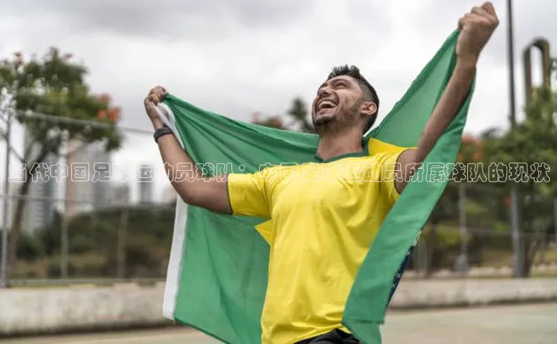 333体育官网app中海达当代中国足球运动员球队：中国足球运动员所属球队的现状