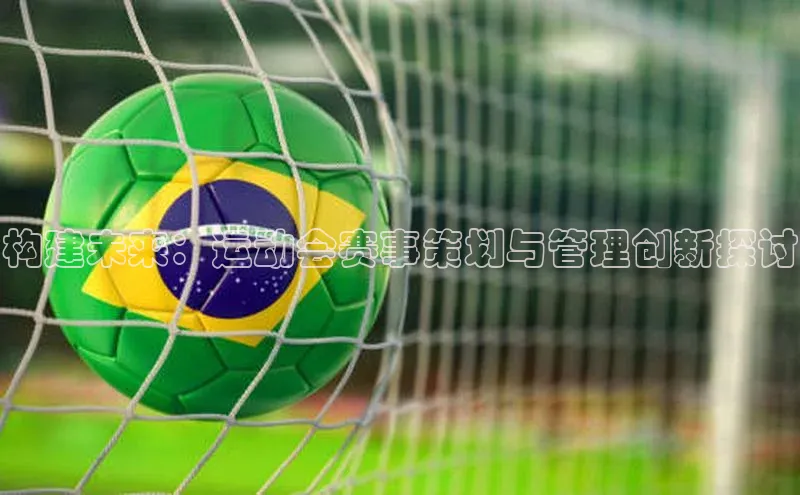 333体育官网app下载赛富乐斯构建未来：运动会赛事策划与管理创新探讨
