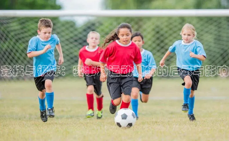 333体育平台官网雷柏科技竞技与锻炼：赛事对运动训练的启示与影响