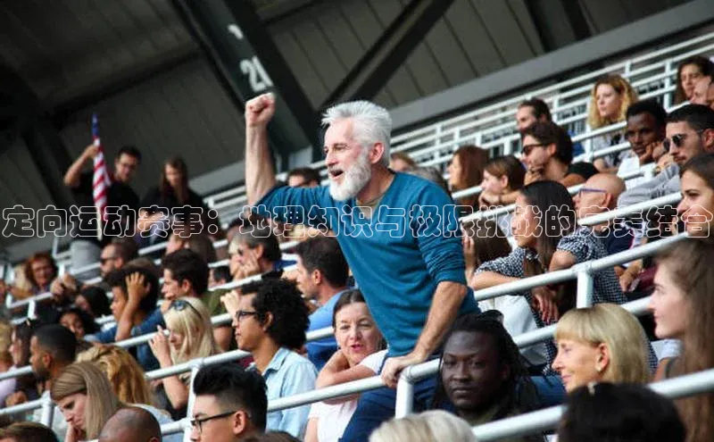 333体育手机版爱慕股份定向运动赛事：地理知识与极限挑战的完美结合