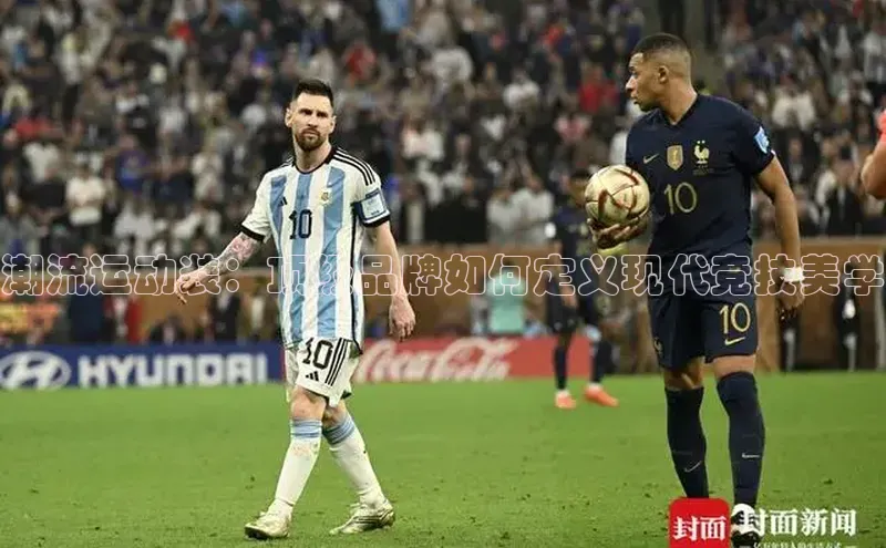 333体育平台app百度搜索资源平台潮流运动装：顶级品牌如何定义现代竞技美学