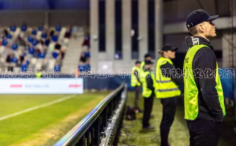 333体育官网登录入口如流风暴与激情：《脚斗士》中的体育精神与文化内涵