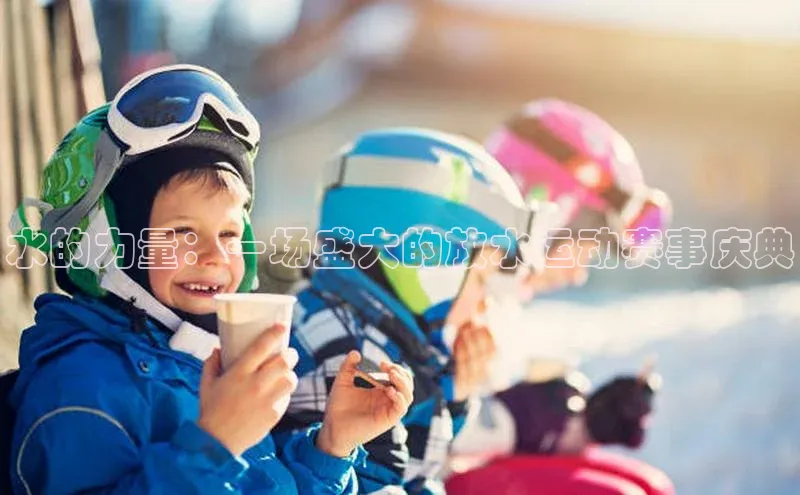 333体育平台网页版百度安全社区水的力量：一场盛大的放水运动赛事庆典