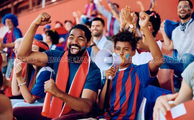 超越极限：回顾2018年扬马赛事的壮丽旅程与激动人心的挑战