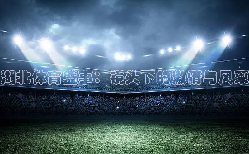 湖北体育盛事：镜头下的激情与风采