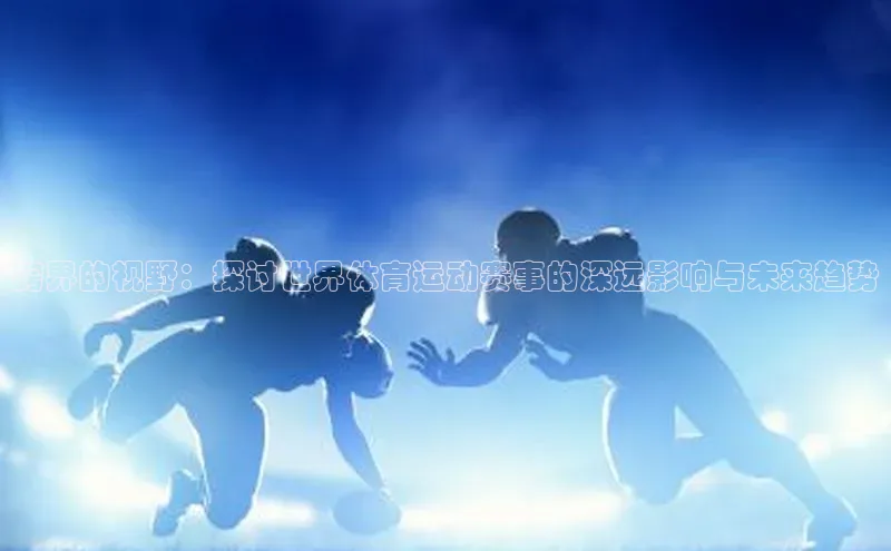 跨界的视野：探讨世界体育运动赛事的深远影响与未来趋势