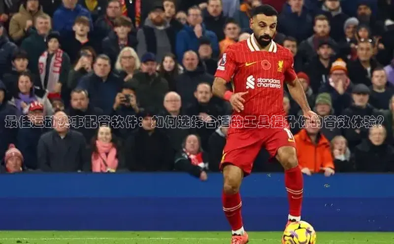 最佳运动赛事配音软件：如何选择合适的工具提升你的音效体验？