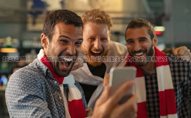 超越极限：西安的运动赛事公司推动健康生活方式的创新实践与展望