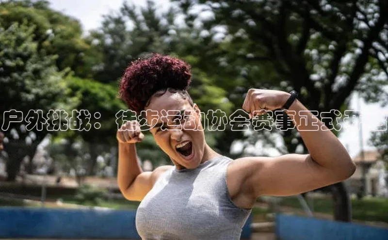 户外挑战：徒步运动协会赛事正式开启