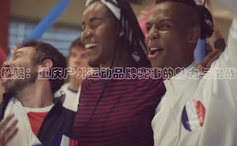 极限：重庆户外运动品牌赛事的魅力与挑战