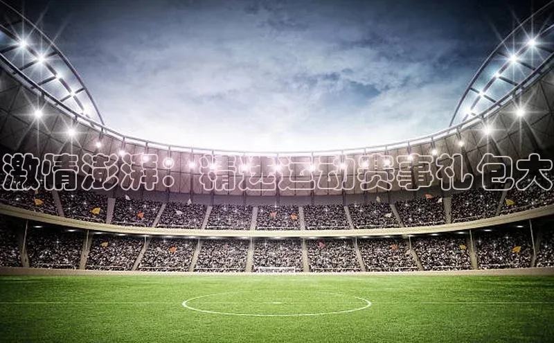 激情澎湃：精选运动赛事礼包大