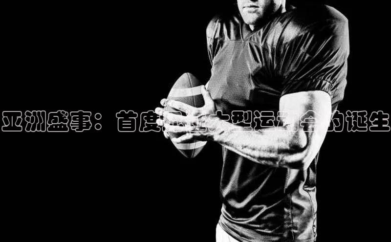 亚洲盛事：首度见证大型运动会的诞生