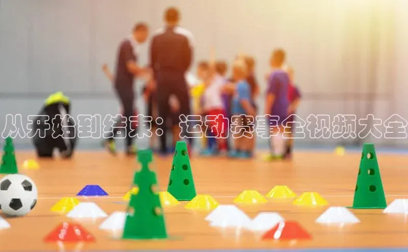 从开始到结束：运动赛事全视频大全