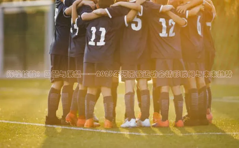 辉煌绽放：回顾与展望——2023年河南省运动会精彩瞬间与未来趋势