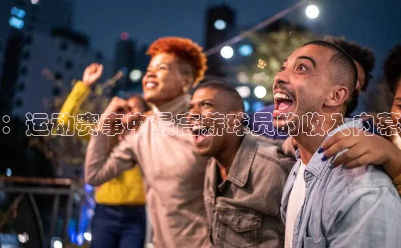 ：运动赛事中最高薪球员的收入内幕