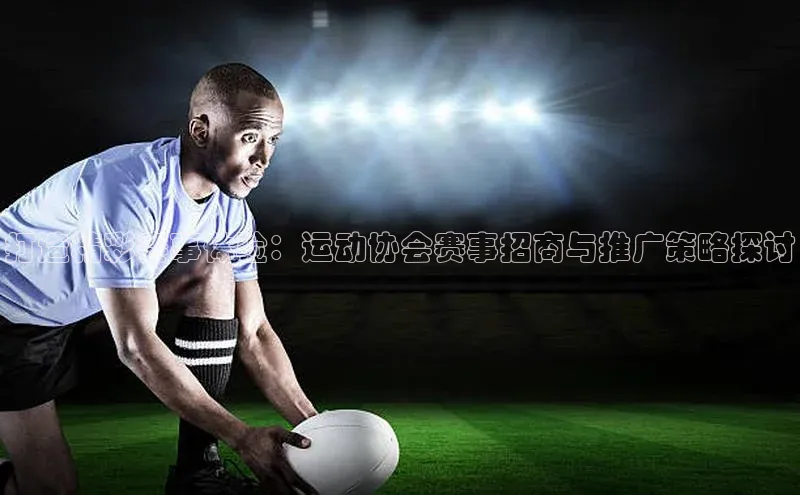 打造精彩赛事体验：运动协会赛事招商与推广策略探讨