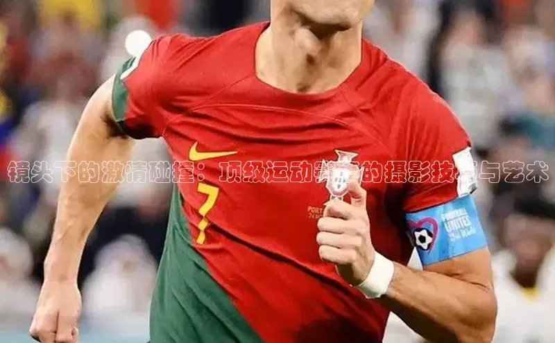 镜头下的激情碰撞：顶级运动赛事的摄影技巧与艺术