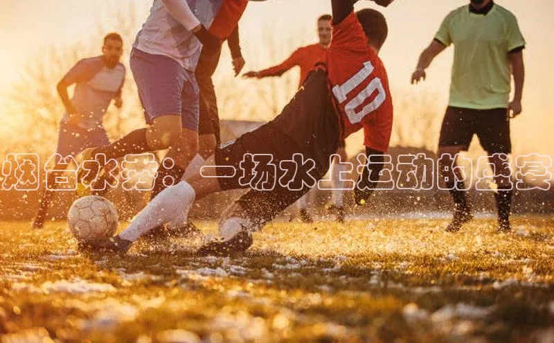 烟台水秀：一场水上运动的盛宴