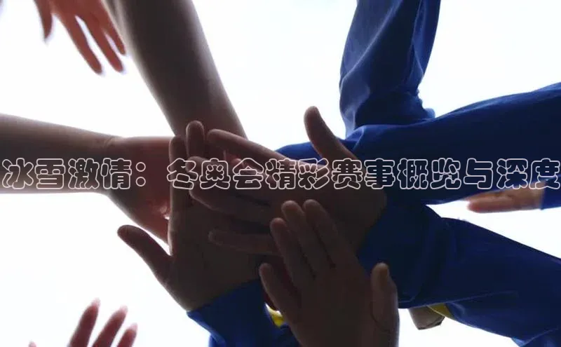 冰雪激情：冬奥会精彩赛事概览与深度