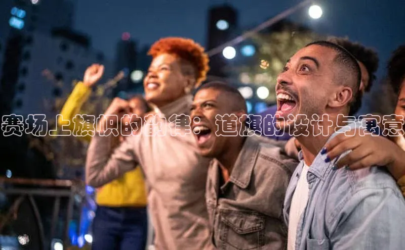 赛场上旗帜的韵律：道旗的设计与寓意