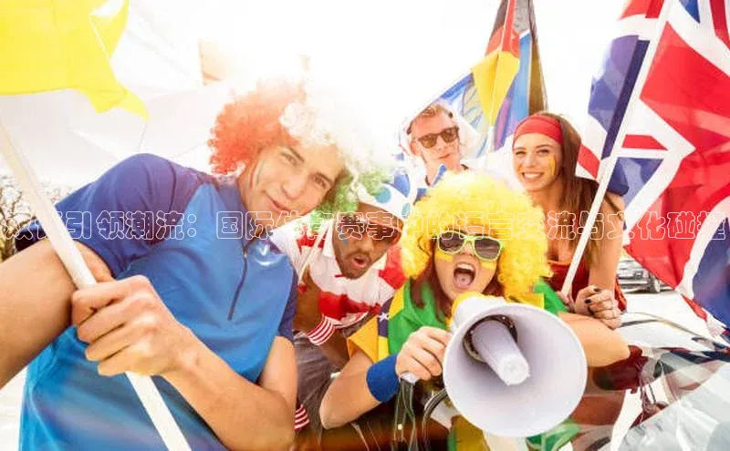 双语引领潮流：国际体育赛事中的语言交流与文化碰撞