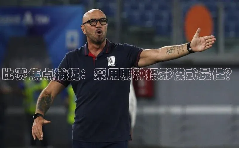 比赛焦点捕捉：采用哪种摄影模式最佳？