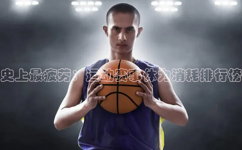 史上最疲劳：运动赛事体力消耗排行榜