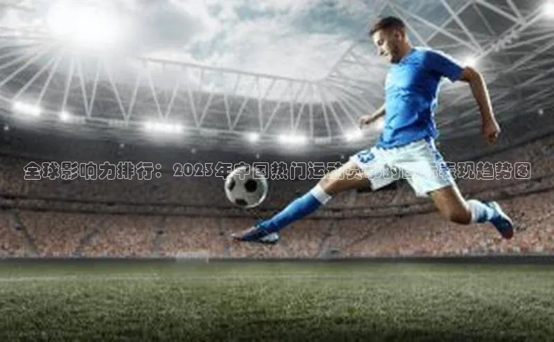 全球影响力排行：2023年中国热门运动赛事的国际表现趋势图