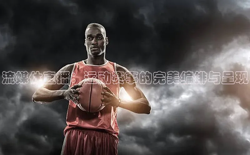 流媒体直播：运动赛事的完美编排与呈现