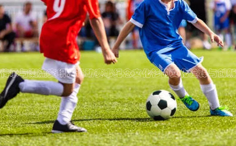 传承与潮流交织：运动赛事纪念文化衫的文化诠释与创新