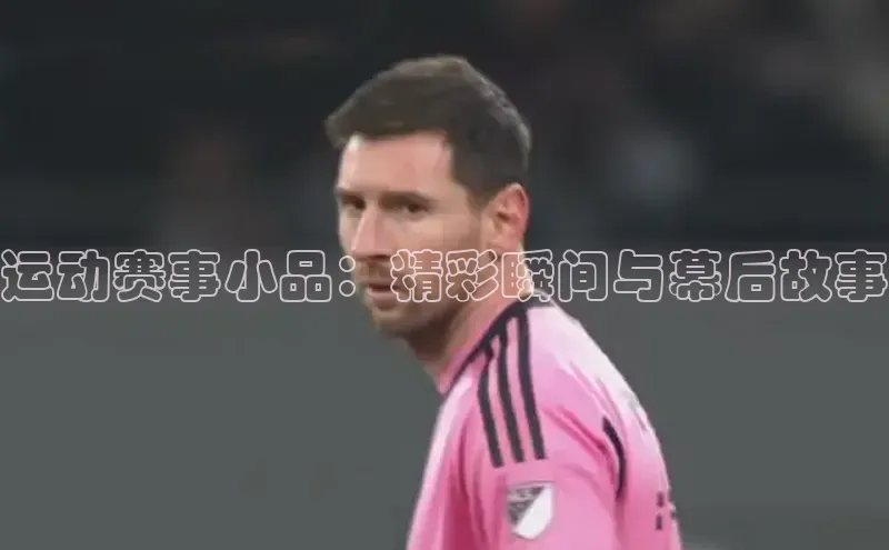 运动赛事小品：精彩瞬间与幕后故事
