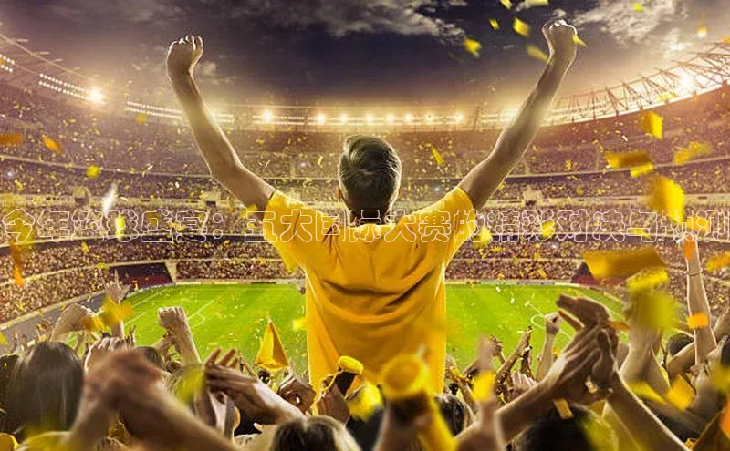 今年篮球盛宴：五大国际大赛的精彩对决与预测