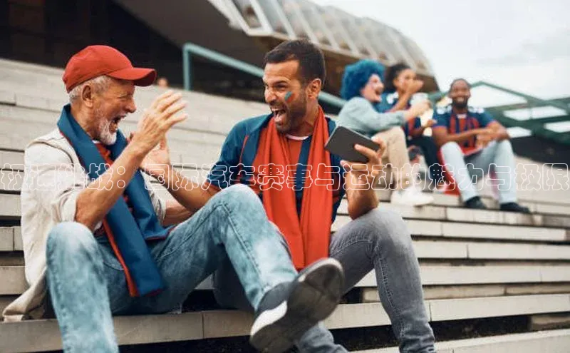 极速挑战：国际汽车赛事与运动的魅力与极限