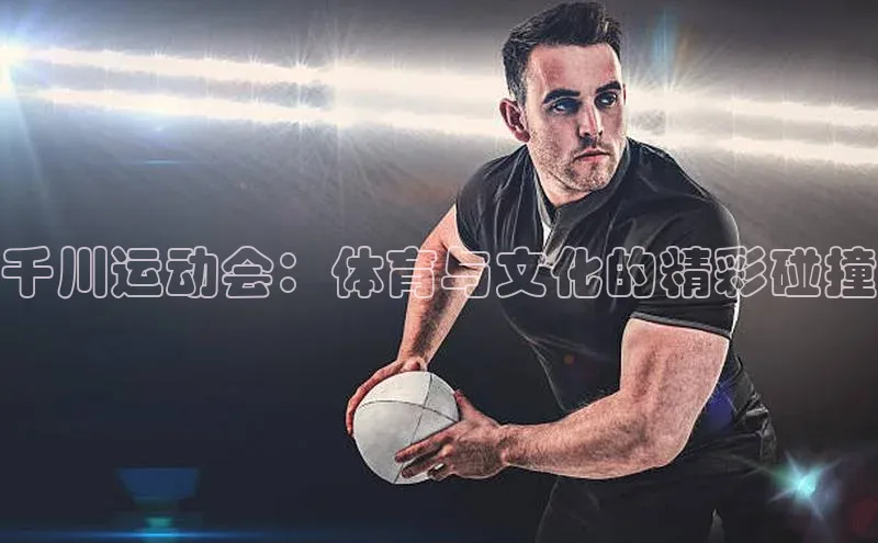千川运动会：体育与文化的精彩碰撞
