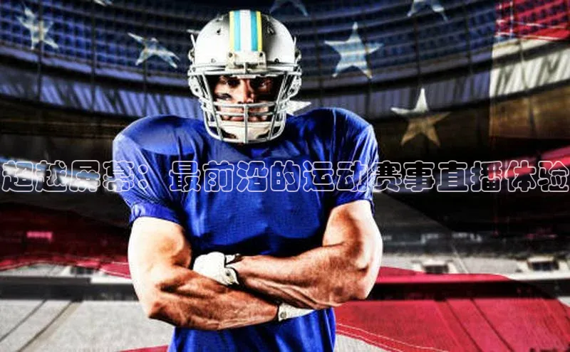 超越屏幕：最前沿的运动赛事直播体验