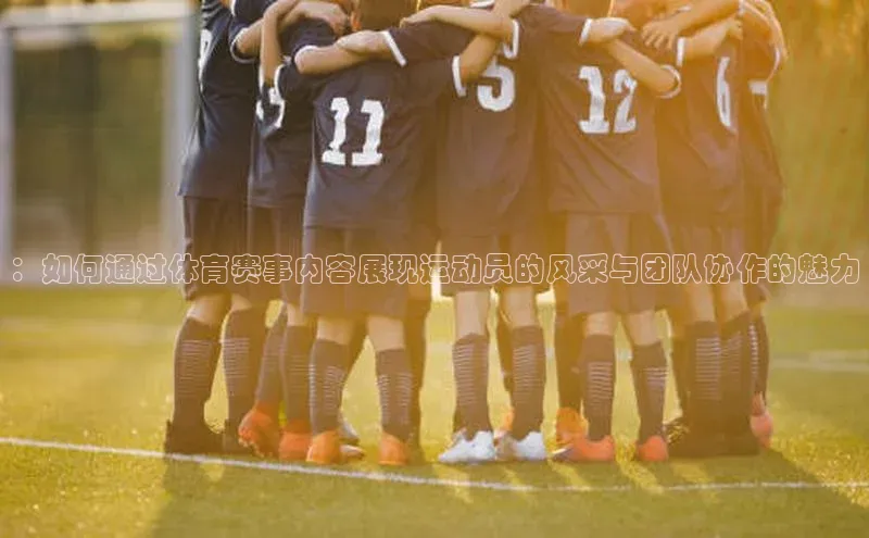 ：如何通过体育赛事内容展现运动员的风采与团队协作的魅力