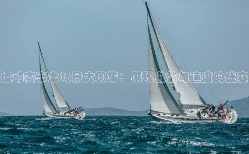 运动赛事全场景大图集：展现激情与速度的盛宴