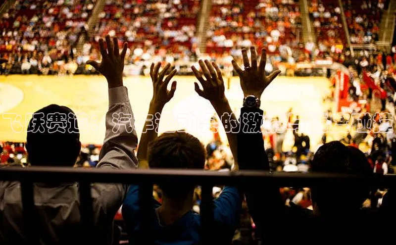 飞跃赛道：汽车运动会的激情与速度碰撞