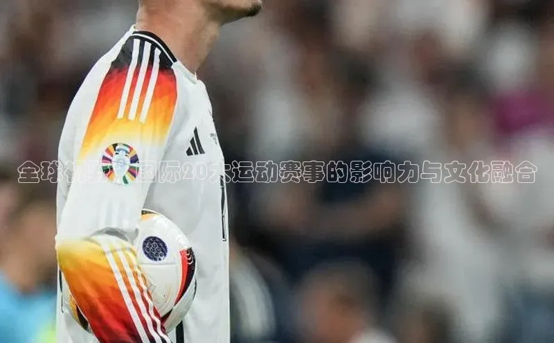 全球视野：国际20大运动赛事的影响力与文化融合