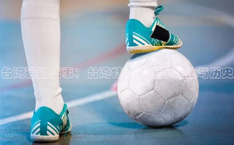 台湾运动盛事：台湾特有的运动文化与历史