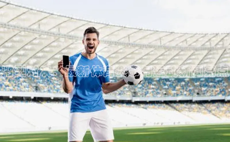 激烈对决：最新体育赛事与运动新闻亮点