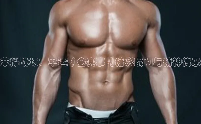 荣耀战场：军运动会赛事的精彩瞬间与精神传承